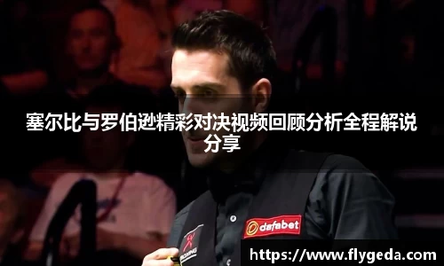 塞尔比与罗伯逊精彩对决视频回顾分析全程解说分享