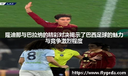 隆迪那与巴拉纳的精彩对决揭示了巴西足球的魅力与竞争激烈程度