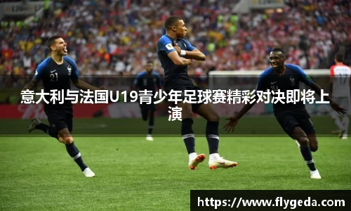 意大利与法国U19青少年足球赛精彩对决即将上演