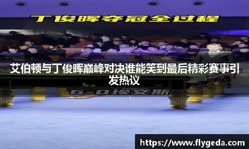 艾伯顿与丁俊晖巅峰对决谁能笑到最后精彩赛事引发热议