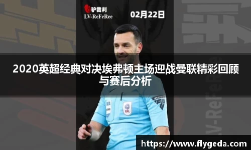 2020英超经典对决埃弗顿主场迎战曼联精彩回顾与赛后分析